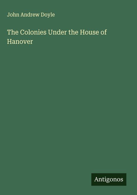 John Andrew Doyle: The Colonies Under the House of Hanover, Buch