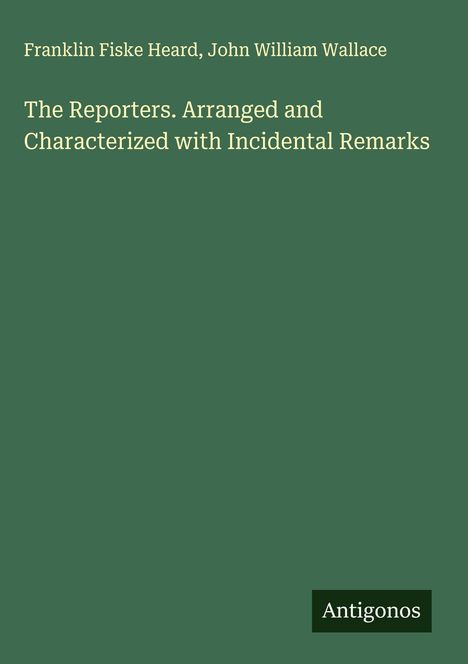 Franklin Fiske Heard: The Reporters. Arranged and Characterized with Incidental Remarks, Buch