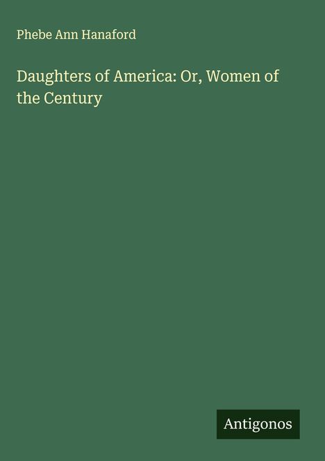 Phebe Ann Hanaford: Daughters of America: Or, Women of the Century, Buch