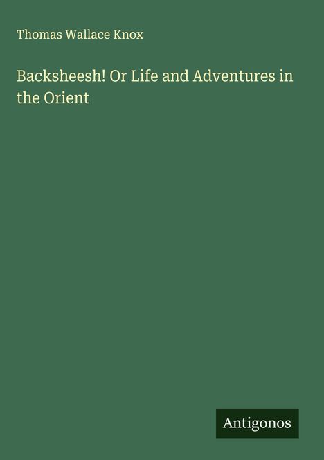 Thomas Wallace Knox: Backsheesh! Or Life and Adventures in the Orient, Buch