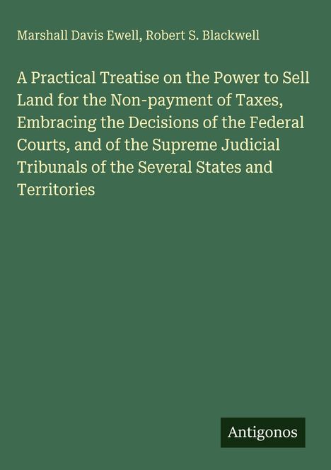 Buchtitel: "A Practical Treatise on the Power to Sell Land for the Non-payment of Taxes". Autoren: Marshall Davis Ewell, Robert S. Blackwell.