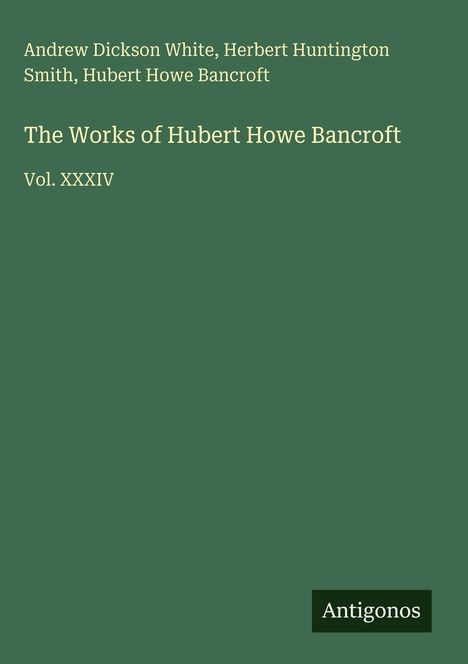 Grüner Hintergrund, Text: "The Works of Hubert Howe Bancroft, Vol. XXXIV", unten "Antigonos" als Logo.