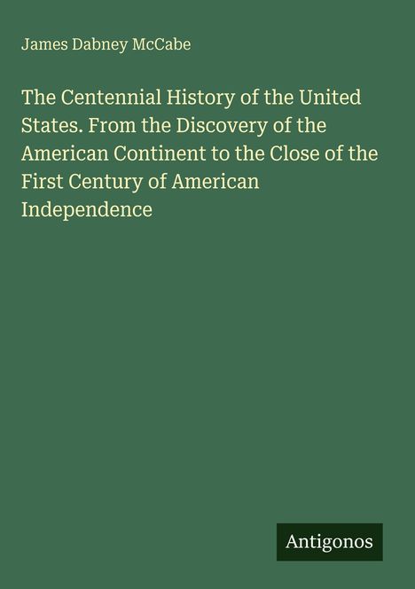 Titel: "The Centennial History of the United States". Autor: James Dabney McCabe. Unten rechts steht "Antigonos". Grüner Hintergrund.
