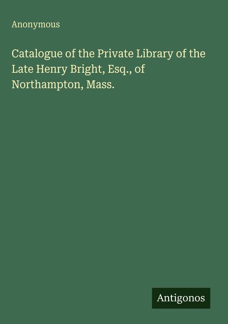 Text: "Catalogue of the Private Library of the Late Henry Bright, Esq., of Northampton, Mass." Auf grünem Hintergrund.