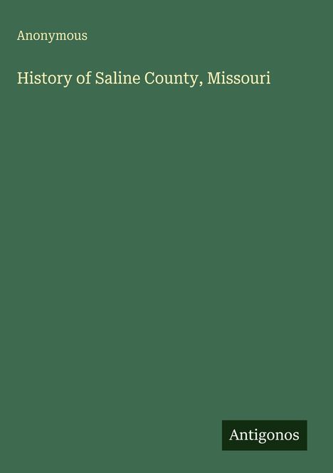 Titel: "History of Saline County, Missouri" von Anonymous. Grüner Hintergrund mit Antigonos-Logo.