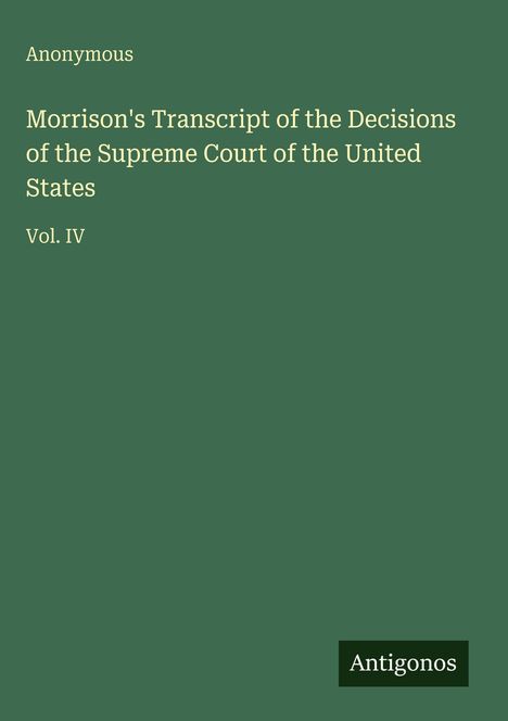 Titel: "Morrison's Transcript of the Decisions of the Supreme Court of the United States, Vol. IV" von Anonymous. Unten: "Antigonos". Hintergrund: grün.