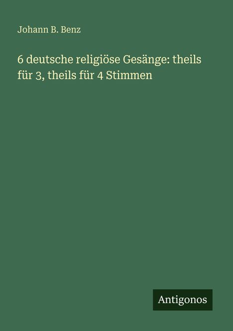 Johann B. Benz: 6 deutsche religiöse Gesänge: theils für 3, theils für 4 Stimmen, Buch