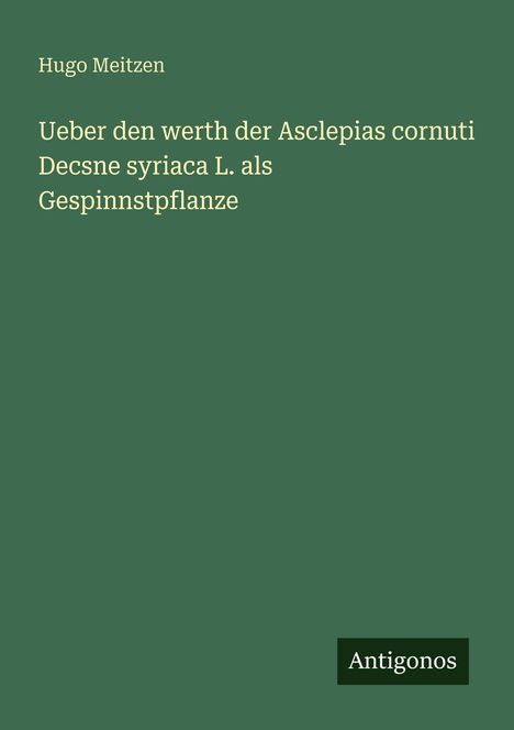 Hugo Meitzen: Ueber den werth der Asclepias cornuti Decsne syriaca L. als Gespinnstpflanze, Buch