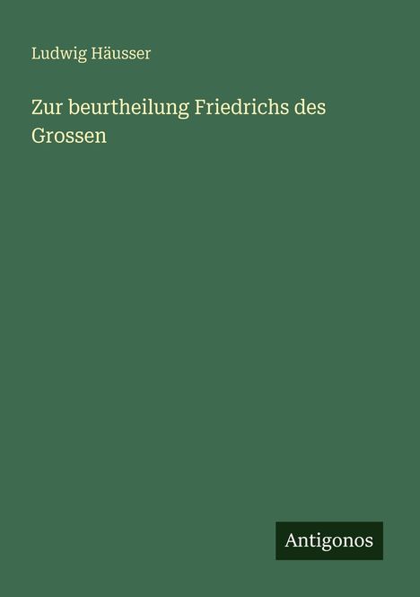 Ludwig Häusser: Zur beurtheilung Friedrichs des Grossen, Buch