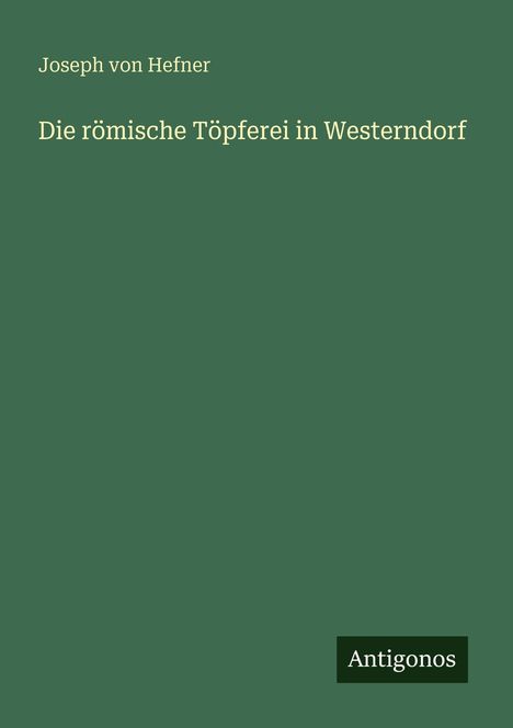 Joseph Von Hefner: Die römische Töpferei in Westerndorf, Buch