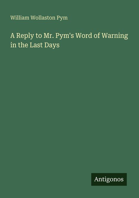 William Wollaston Pym: A Reply to Mr. Pym's Word of Warning in the Last Days, Buch
