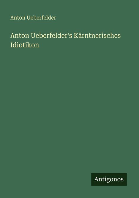 Anton Ueberfelder: Anton Ueberfelder's Kärntnerisches Idiotikon, Buch