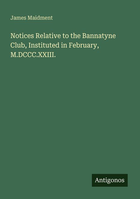 James Maidment: Notices Relative to the Bannatyne Club, Instituted in February, M.DCCC.XXIII., Buch