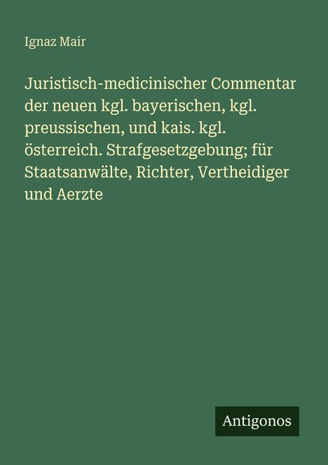 Titel: "Juristisch-medicinischer Commentar der neuen kgl. bayerischen..." Autor: Ignaz Mair. Unten steht "Antigonos". Hintergrund grün.