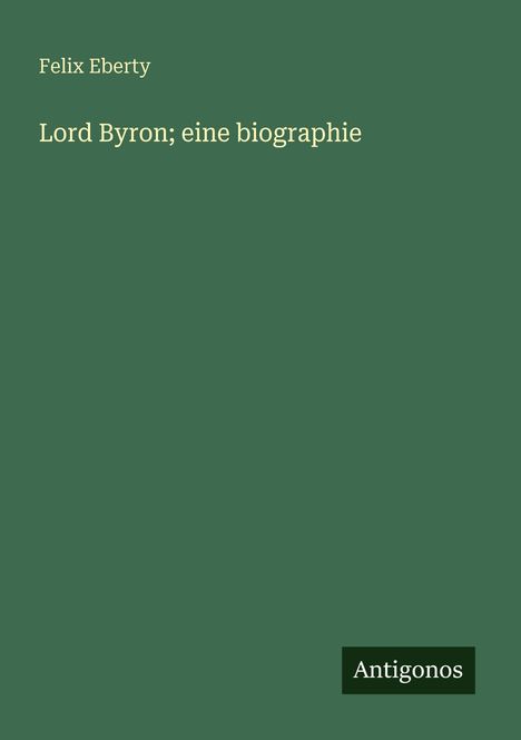 Der Text lautet: "Felix Eberty, Lord Byron; eine biographie." Unten rechts steht "Antigonos". Hintergrund ist dunkelgrün.