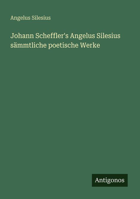 Grüner Hintergrund, Text: "Angelus Silesius", "sämtliche poetische Werke". Unten rechts steht "Antigonos".