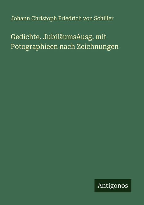 Friedrich von Schiller: Gedichte. JubiläumsAusg. mit Potographieen nach Zeichnungen, Buch
