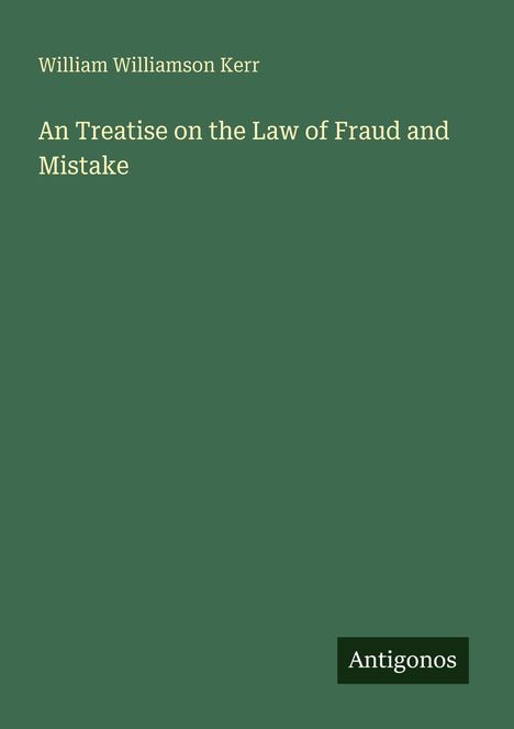 William Williamson Kerr, "An Treatise on the Law of Fraud and Mistake." Grüner Hintergrund, weißer Text. Unten rechts steht "Antigonos".
