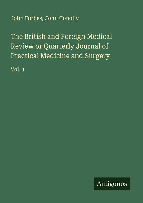 John Forbes, John Conolly. "The British and Foreign Medical Review," Vol. 1. Grünes Cover mit Antigonos-Logo.
