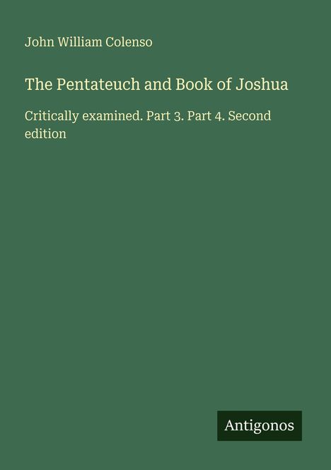 John William Colenso, "The Pentateuch and Book of Joshua: Critically examined. Part 3. Part 4. Second edition." Logo: Antigonos.