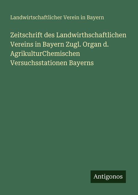 Text: "Landwirtschaftlicher Verein in Bayern. Zeitschrift des Landwirthschaftlichen Vereins... Versuchsstationen Bayerns." Unten steht "Antigonos" auf grünem Hintergrund.