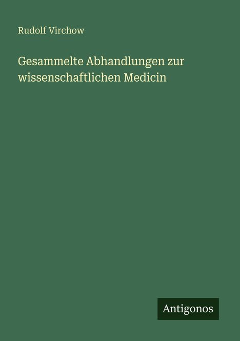 Text: „Rudolf Virchow, Gesammelte Abhandlungen zur wissenschaftlichen Medicin“. Grüner Hintergrund, Antigonos-Logo.