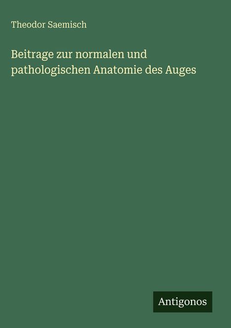 Buchcover: „Beiträge zur normalen und pathologischen Anatomie des Auges“ von Theodor Saemisch. Unten: „Antigonos“.