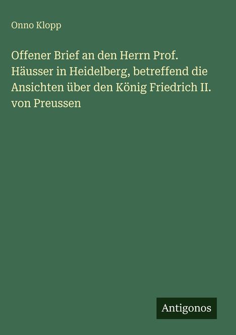 Text: "Onno Klopp: Offener Brief... König Friedrich II. von Preussen". Unten rechts: "Antigonos". Hintergrund dunkelgrün.