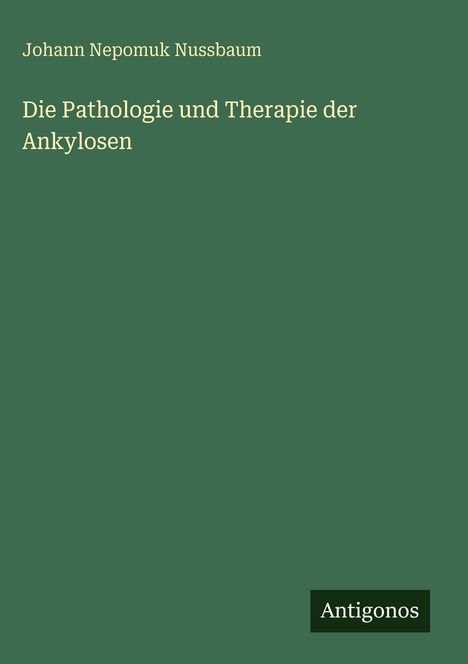Titel: "Die Pathologie und Therapie der Ankylosen." Autor: Johann Nepomuk Nussbaum. Grüner Hintergrund.
