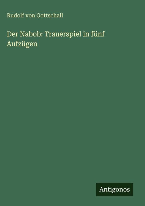 "Der Nabob: Trauerspiel in fünf Aufzügen" von Rudolf von Gottschall, dunkelgrüner Hintergrund, unten "Antigonos".