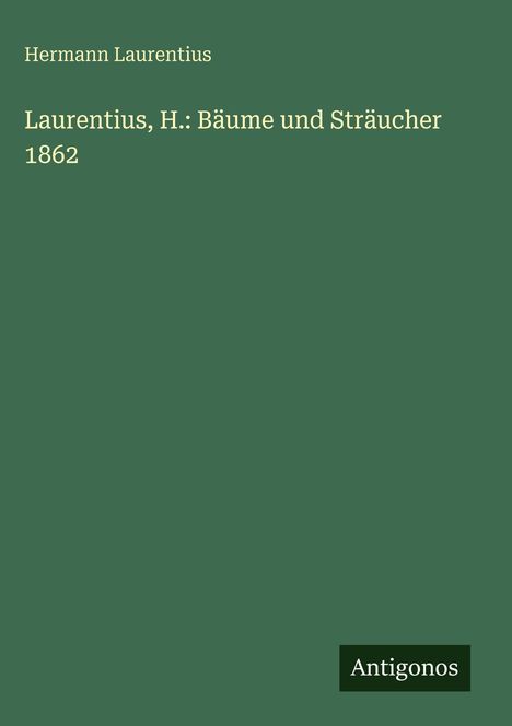 "Hermann Laurentius: Laurentius, H.: Bäume und Sträucher 1862. Unten rechts 'Antigonos' auf dunkelgrünem Hintergrund."