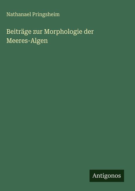 Titel: "Beiträge zur Morphologie der Meeres-Algen" von Nathanael Pringsheim. Unten steht "Antigonos" auf dunkelgrün.