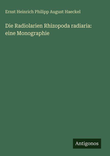 Text: "Die Radiolarien Rhizopoda radiaria: eine Monographie", Autor: "Ernst Heinrich Philipp August Haeckel." Grüner Hintergrund.