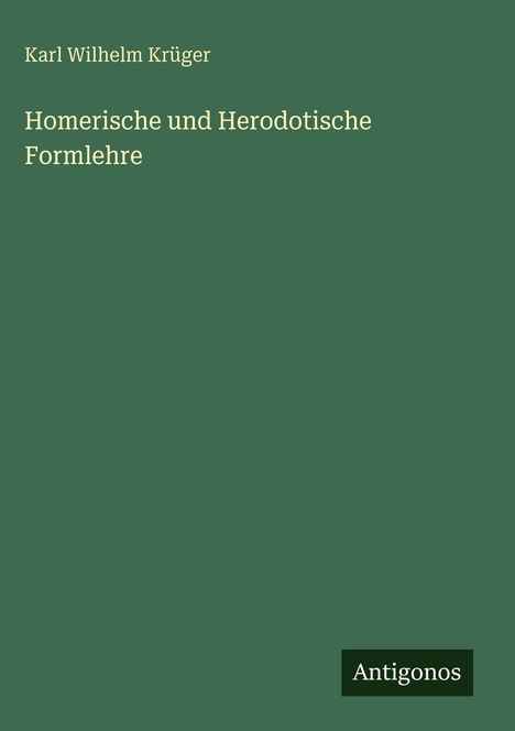 Grüner Hintergrund, Text: "Karl Wilhelm Krüger, Homerische und Herodotische Formlehre". Unten rechts: "Antigonos".