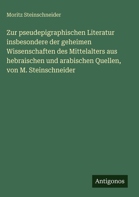 Cover mit folgendem Text: Moritz Steinschneider, zur pseudepigraphischen Literatur, Antigonos. Grüner Hintergrund.