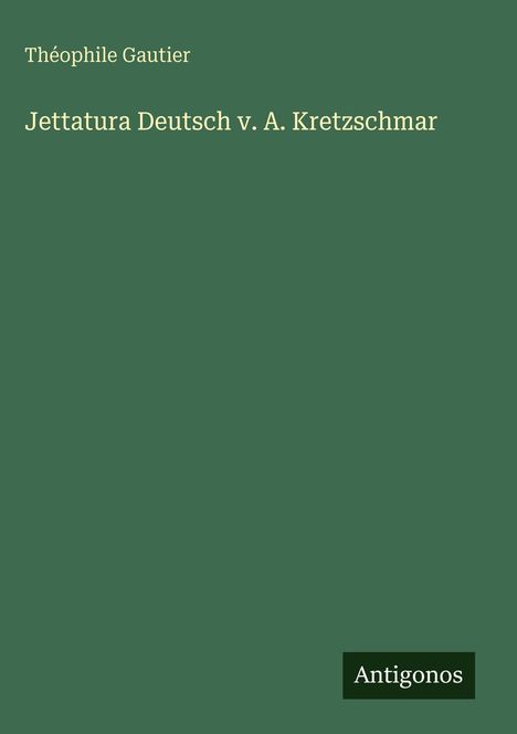 Text: "Théophile Gautier, Jettatura Deutsch v. A. Kretzschmar, Antigonos." Grüner Hintergrund.