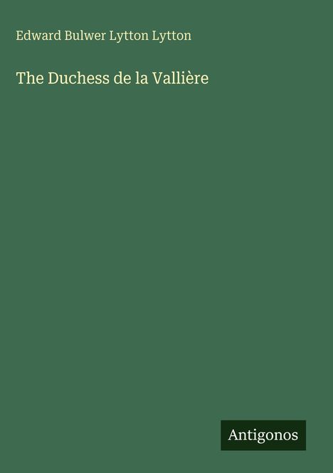 Text: "Edward Bulwer Lytton Lytton", "The Duchess de la Vallière", "Antigonos". Grüner Hintergrund.