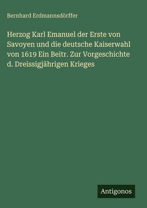 Autor: Bernhard Erdmannsdörffer. Titel: "Herzog Karl Emanuel...". Unten mittig steht "Antigonos" auf grünem Hintergrund.
