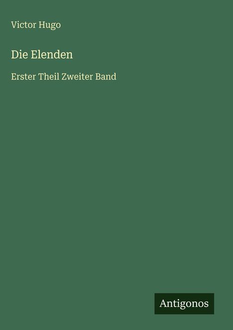 Text: "Victor Hugo. Die Elenden. Erster Theil Zweiter Band." Unten rechts ein Logo mit "Antigonos". Grüner Hintergrund.