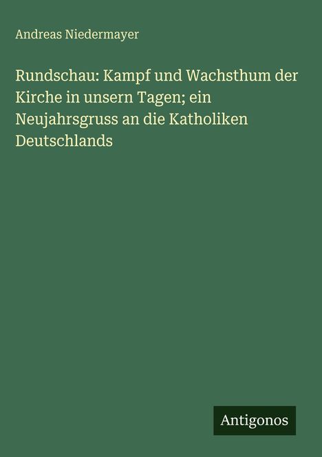 "Andreas Niedermayer: Rundschau: Kampf und Wachsthum; ein Neujahrsgruss an Katholiken Deutschlands." Grüner Hintergrund.