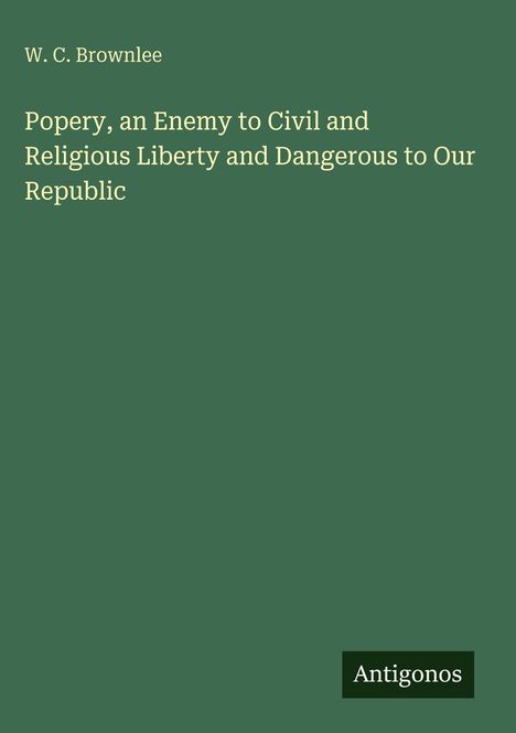 W. C. Brownlee: Popery, an Enemy to Civil and Religious Liberty and Dangerous to Our Republic, Buch