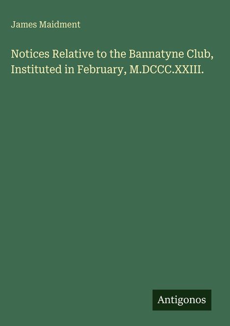 James Maidment: Notices Relative to the Bannatyne Club, Instituted in February, M.DCCC.XXIII., Buch