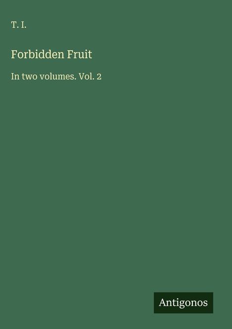 Text: "T. I.", "Forbidden Fruit", "In two volumes. Vol. 2", Logo: "Antigonos", Hintergrund in Dunkelgrün.