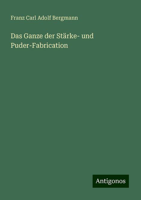 Franz Carl Adolf Bergmann: Das Ganze der Stärke- und Puder-Fabrication, Buch