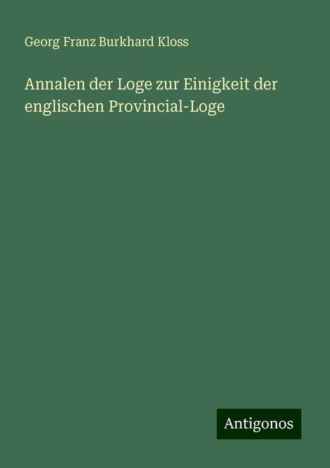 Georg Franz Burkhard Kloss: Annalen der Loge zur Einigkeit der englischen Provincial-Loge, Buch