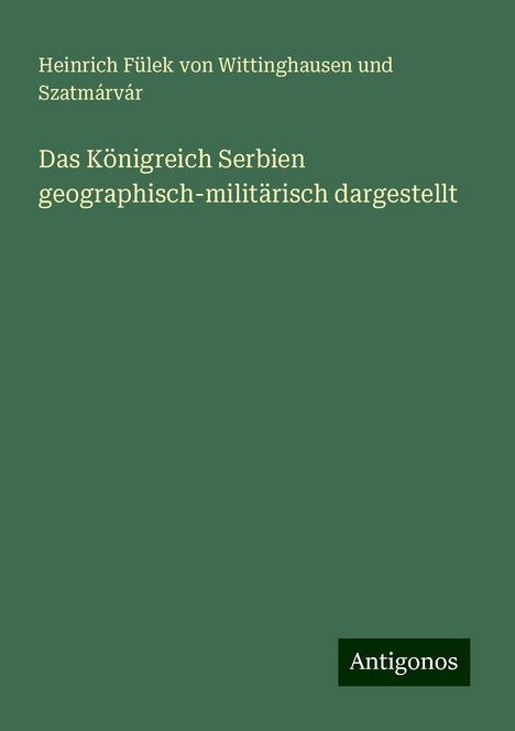 Heinrich Fülek von Wittinghausen und Szatmárvár: Das Königreich Serbien geographisch-militärisch dargestellt, Buch