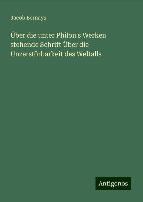 Jacob Bernays: Über die unter Philon's Werken stehende Schrift Über die Unzerstörbarkeit des Weltalls, Buch