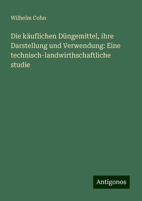 Wilhelm Cohn: Cohn, W: Die käuflichen Düngemittel, ihre Darstellung und Ve, Buch