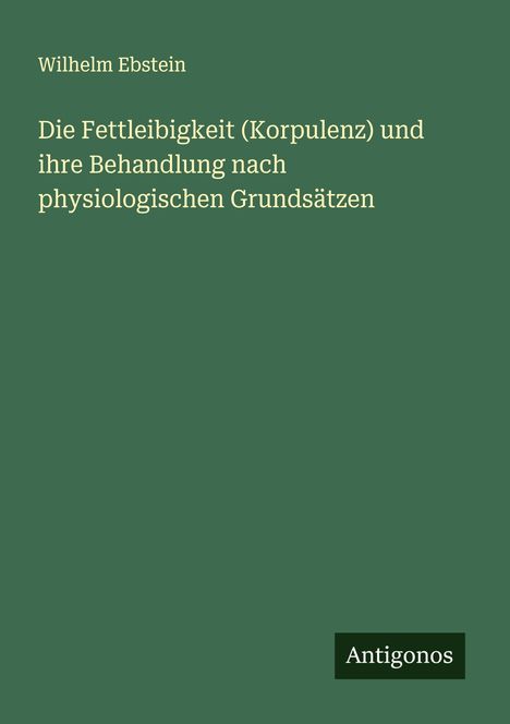Wilhelm Ebstein: Die Fettleibigkeit (Korpulenz) und ihre Behandlung nach physiologischen Grundsätzen, Buch