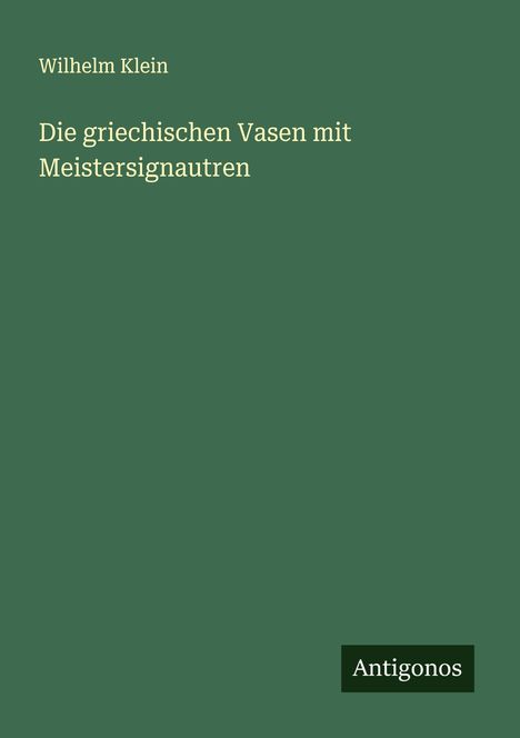 Wilhelm Klein: Die griechischen Vasen mit Meistersignautren, Buch